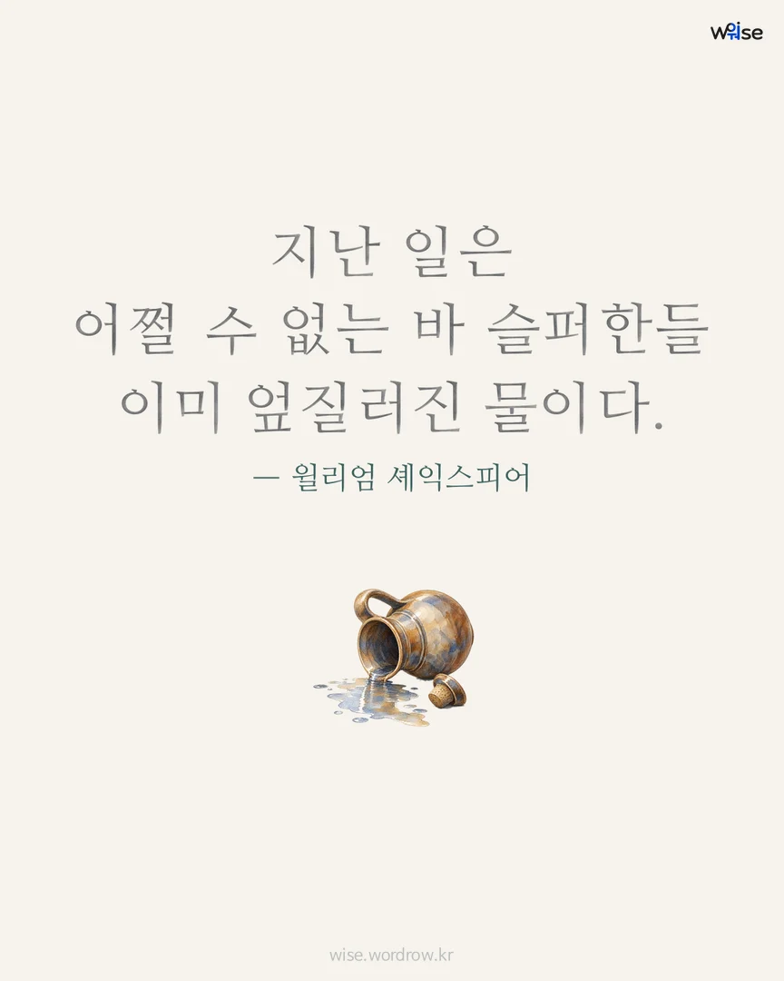 지난 일은 어쩔 수 없는 바 슬퍼한들 이미 엎질러진 물이다. — 윌리엄 셰익스피어 포토카드