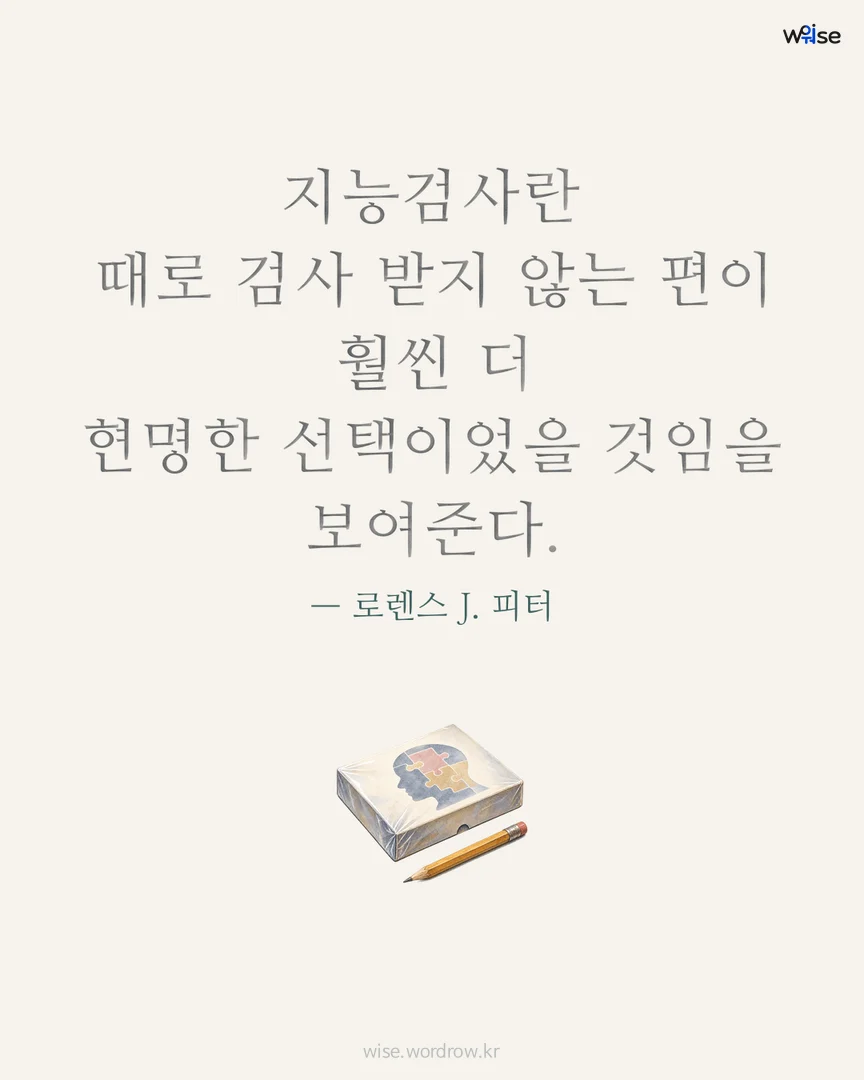 지능검사란 때로 검사 받지 않는 편이 훨씬 더 현명한 선택이었을 것임을 보여준다. — 로렌스 J. 피터 포토카드