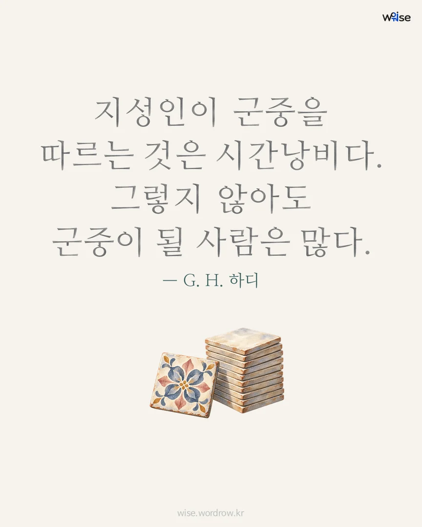 지성인이 군중을 따르는 것은 시간낭비다. 그렇지 않아도 군중이 될 사람은 많다. — G. H. 하디 포토카드