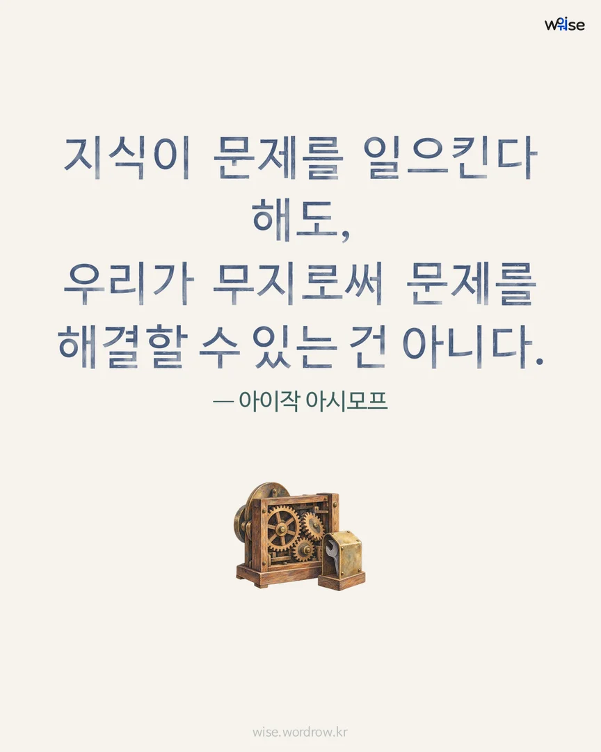 지식이 문제를 일으킨다 해도, 우리가 무지로써 문제를 해결할 수 있는 건 아니다. — 아이작 아시모프 포토카드
