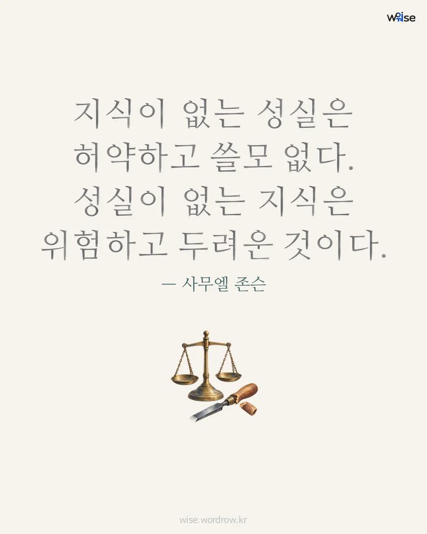 지식이 없는 성실은 허약하고 쓸모 없다. 성실이 없는 지식은 위험하고 두려운 것이다. — 사무엘 존슨 포토카드