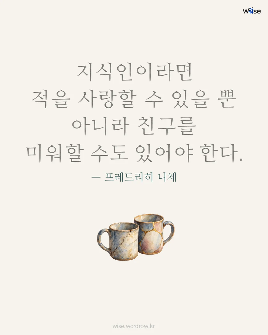 지식인이라면 적을 사랑할 수 있을 뿐 아니라 친구를 미워할 수도 있어야 한다. — 프레드리히 니체 포토카드