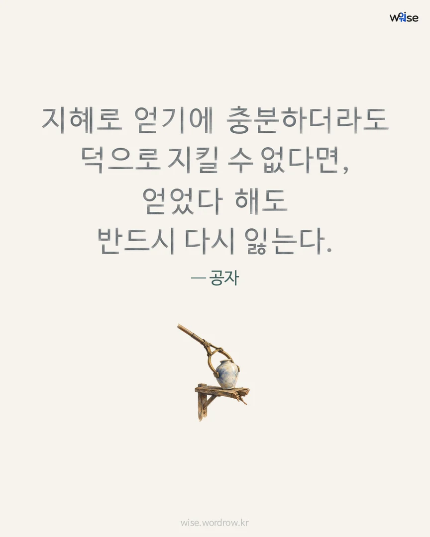 지혜로 얻기에 충분하더라도 덕으로 지킬 수 없다면, 얻었다 해도 반드시 다시 잃는다. — 공자 포토카드