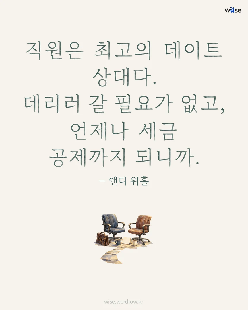 직원은 최고의 데이트 상대다. 데리러 갈 필요가 없고, 언제나 세금 공제까지 되니까. — 앤디 워홀 포토카드