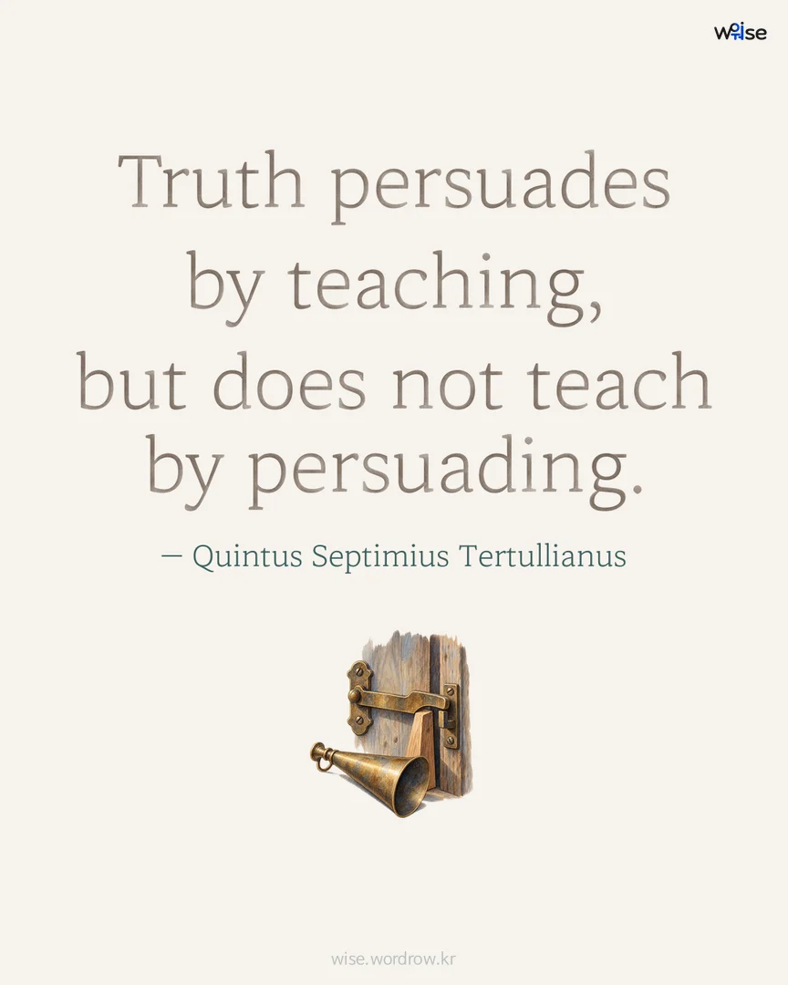 Truth persuades by teaching, but does not teach by persuading. — Quintus Septimius Tertullianus 포토카드