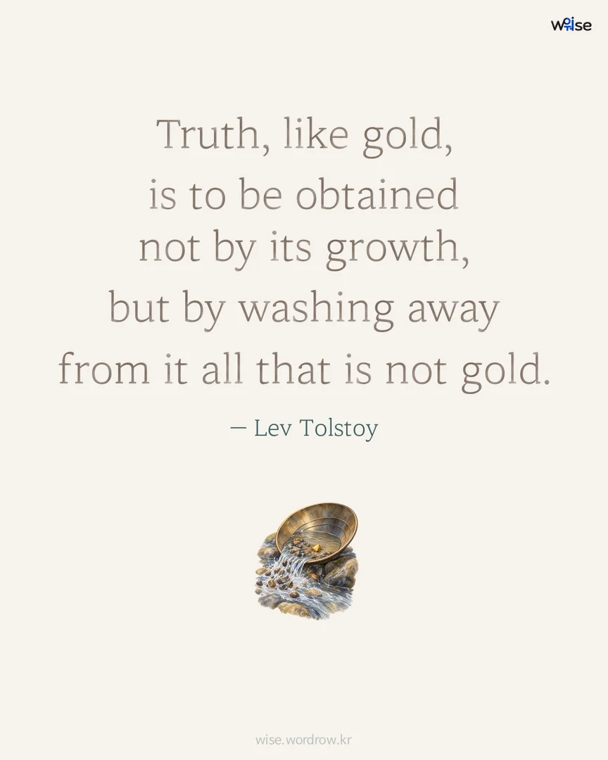 Truth, like gold, is to be obtained not by its growth, but by washing away from it all that is not gold. — Lev Tolstoy 포토카드