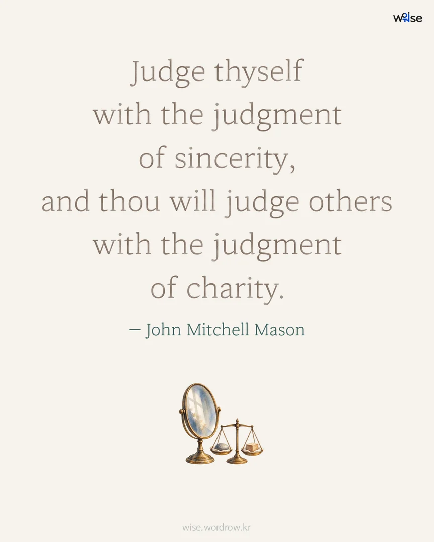Judge thyself with the judgment of sincerity, and thou will judge others with the judgment of charity. — John Mitchell Mason 포토카드