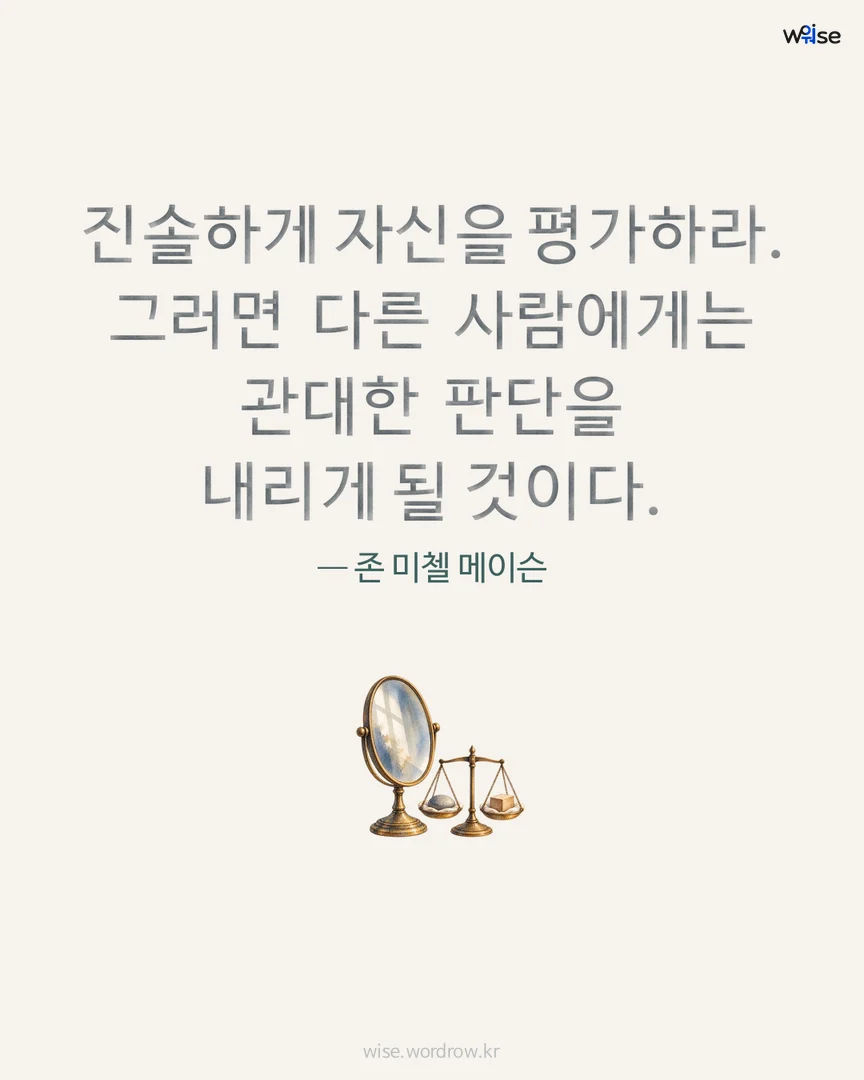 진솔하게 자신을 평가하라. 그러면 다른 사람에게는 관대한 판단을 내리게 될 것이다. — 존 미첼 메이슨 포토카드