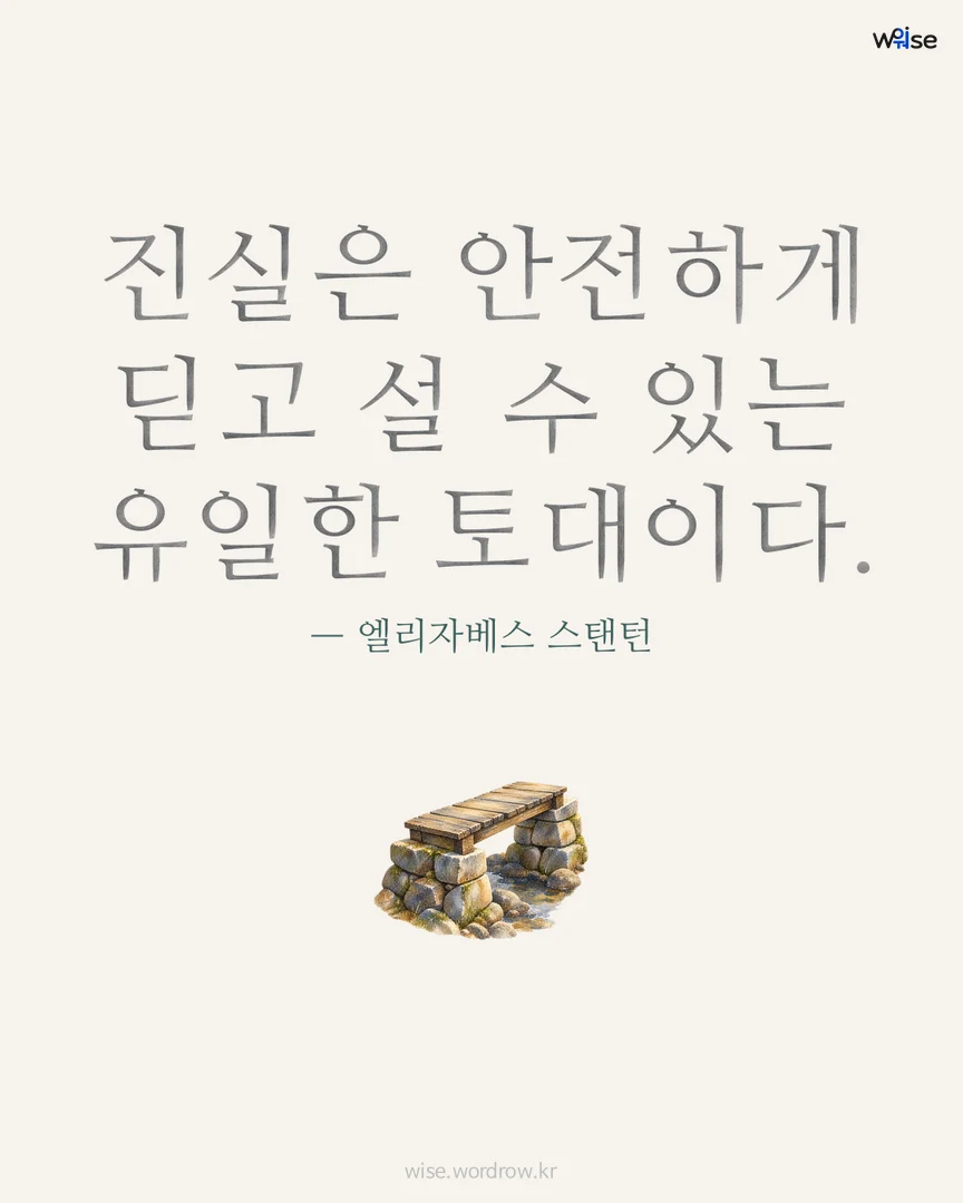 진실은 안전하게 딛고 설 수 있는 유일한 토대이다. — 엘리자베스 스탠턴 포토카드