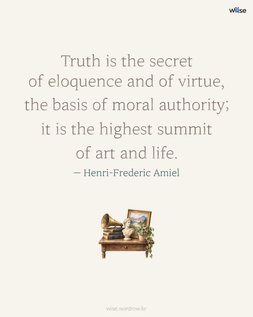 Truth is the secret of eloquence and of virtue, the basis of moral authority; it is the highest summit of art and life. — Henri-Frederic Amiel 포토카드