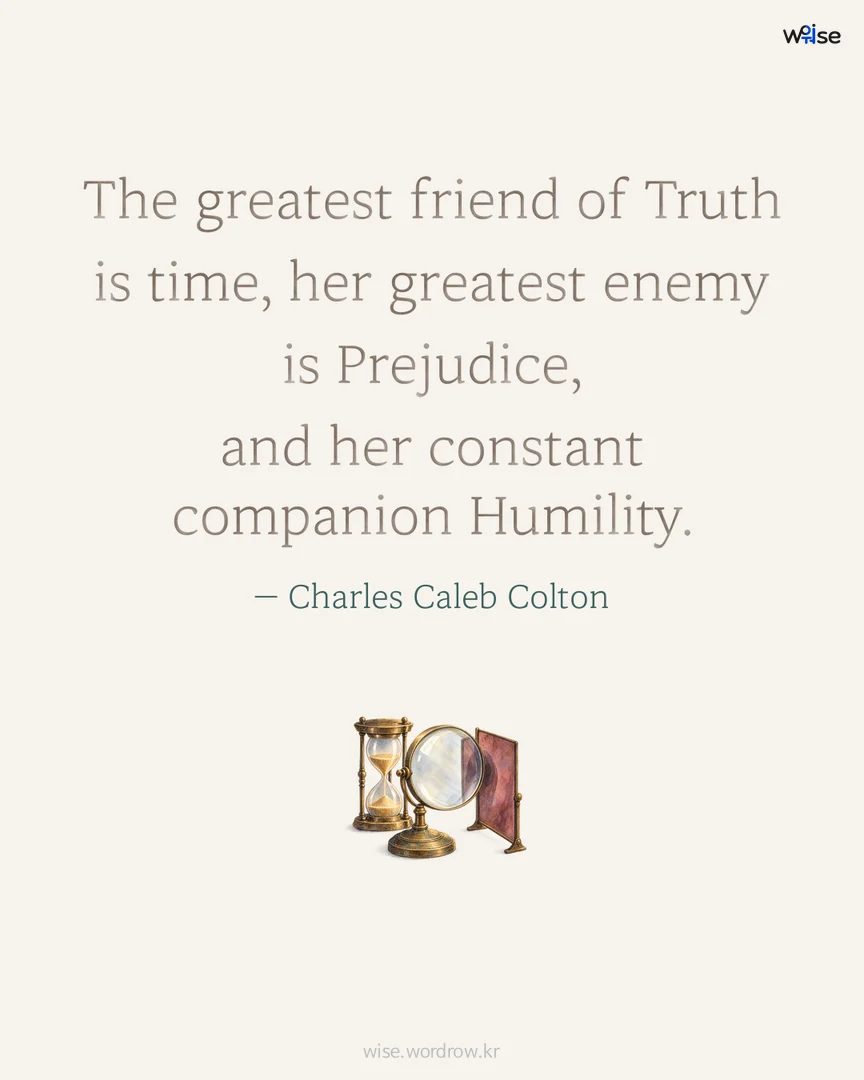 The greatest friend of Truth is time, her greatest enemy is Prejudice, and her constant companion Humility. — Charles Caleb Colton 포토카드