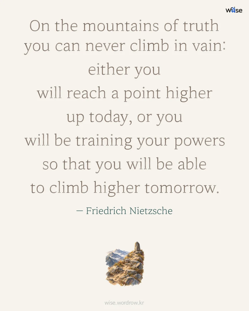 On the mountains of truth you can never climb in vain: either you will reach a point higher up today, or you will be training your powers so that you will be able to climb higher tomorrow. — Friedrich Nietzsche 포토카드