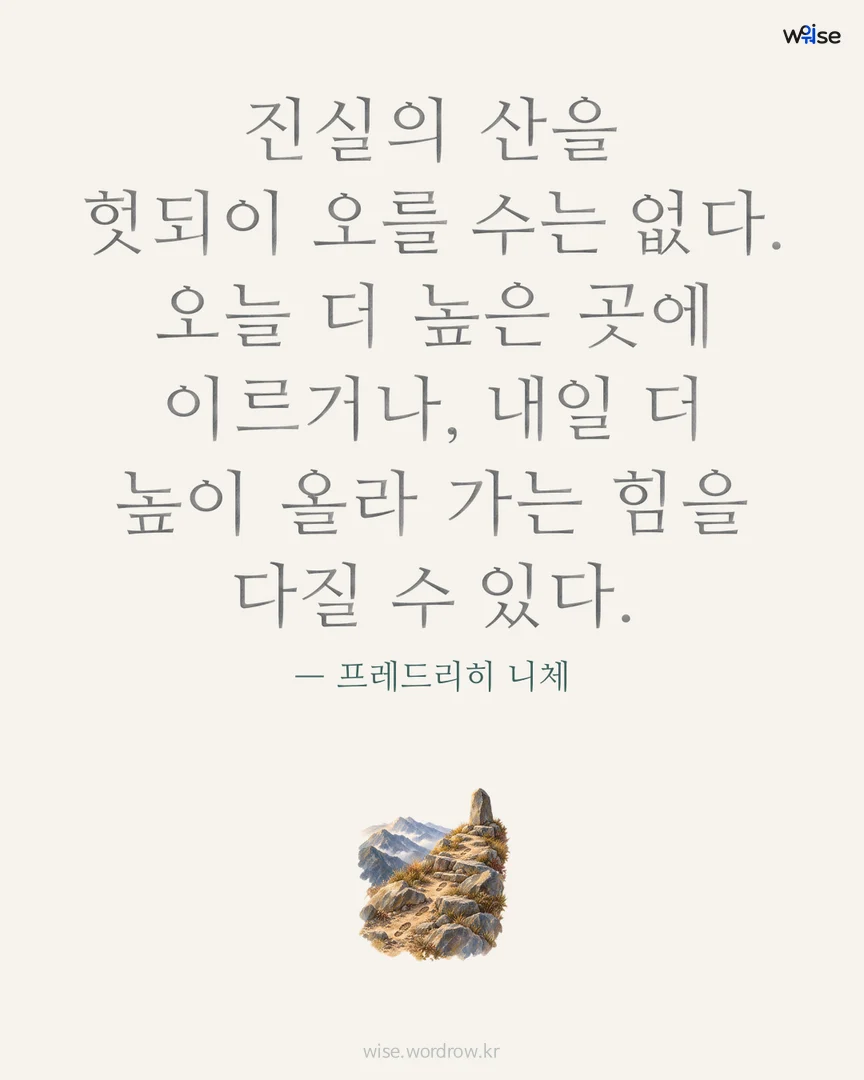 진실의 산을 헛되이 오를 수는 없다. 오늘 더 높은 곳에 이르거나, 내일 더 높이 올라 가는 힘을 다질 수 있다. — 프레드리히 니체 포토카드