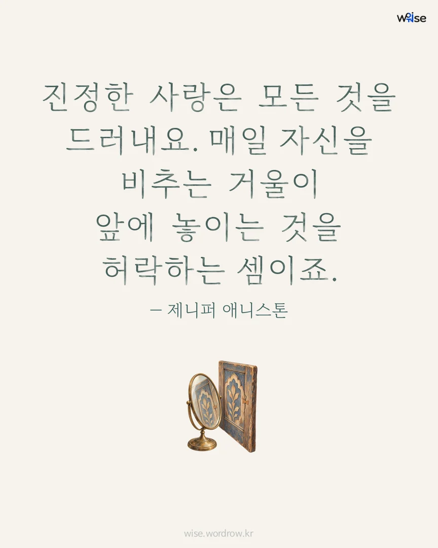 진정한 사랑은 모든 것을 드러내요. 매일 자신을 비추는 거울이 앞에 놓이는 것을 허락하는 셈이죠. — 제니퍼 애니스톤 포토카드