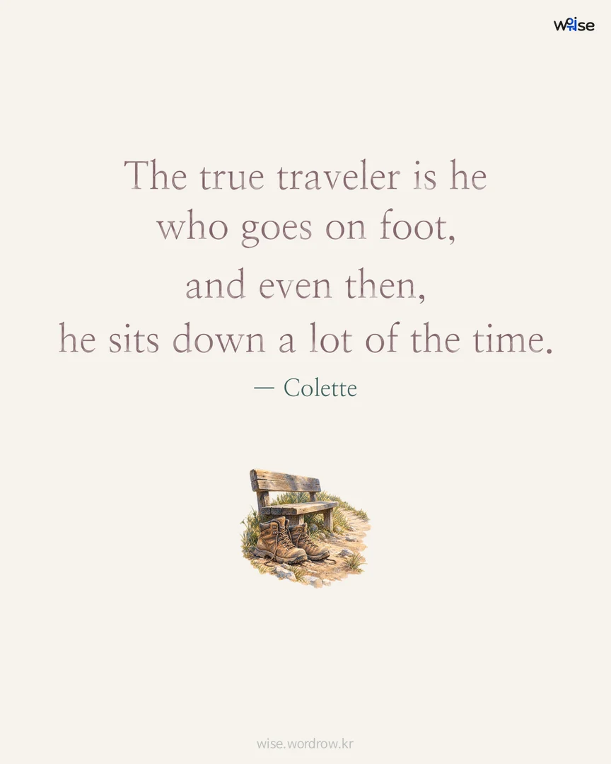 The true traveler is he who goes on foot, and even then, he sits down a lot of the time. — Colette 포토카드