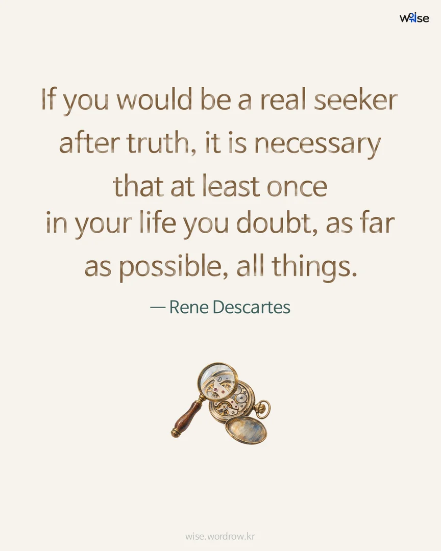 If you would be a real seeker after truth, it is necessary that at least once in your life you doubt, as far as possible, all things. — Rene Descartes 포토카드