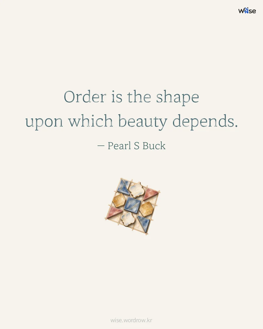 Order is the shape upon which beauty depends. — Pearl S Buck 포토카드