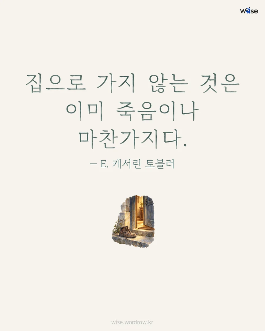 집으로 가지 않는 것은 이미 죽음이나 마찬가지다. — E. 캐서린 토블러 포토카드