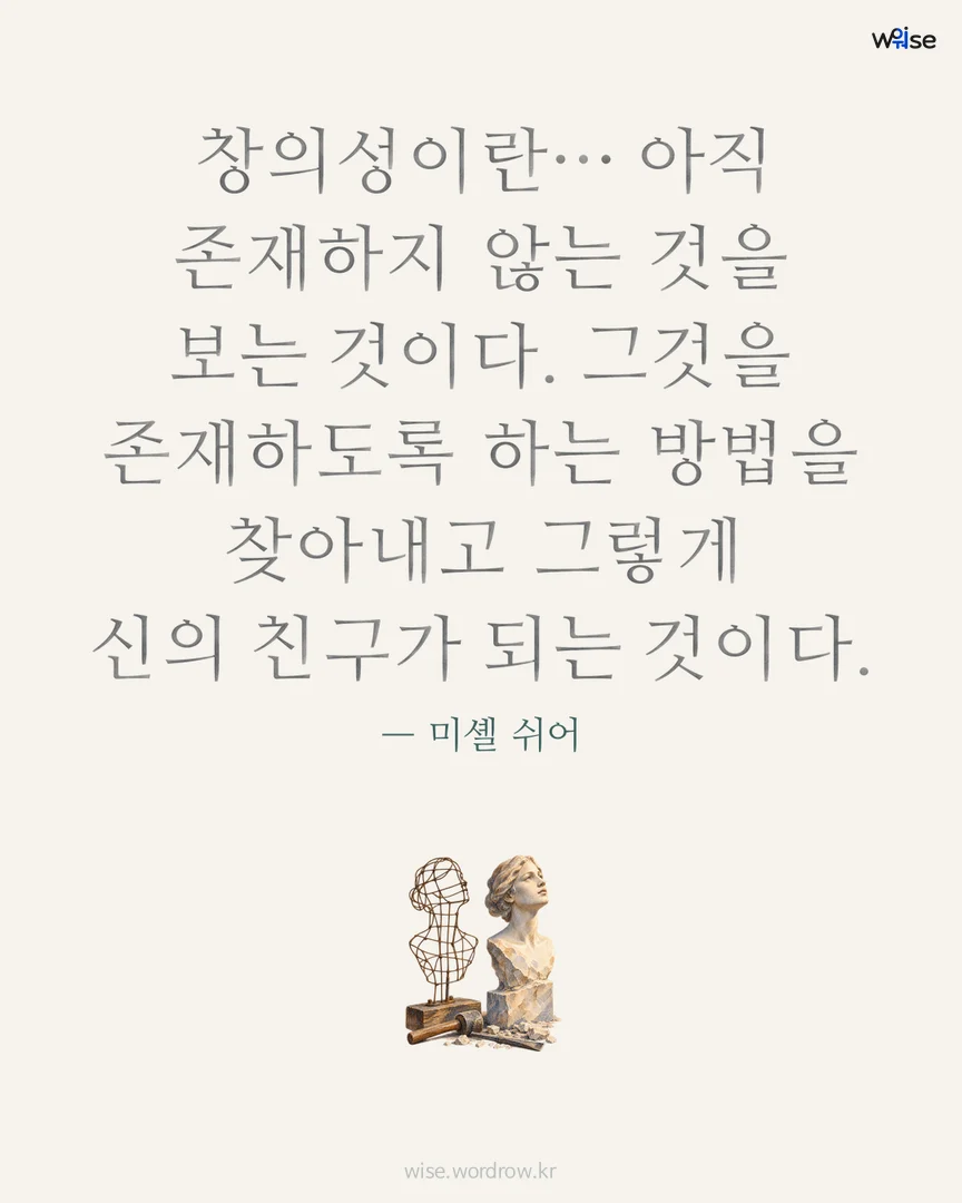 창의성이란… 아직 존재하지 않는 것을 보는 것이다. 그것을 존재하도록 하는 방법을 찾아내고 그렇게 신의 친구가 되는 것이다. — 미셸 쉬어 포토카드