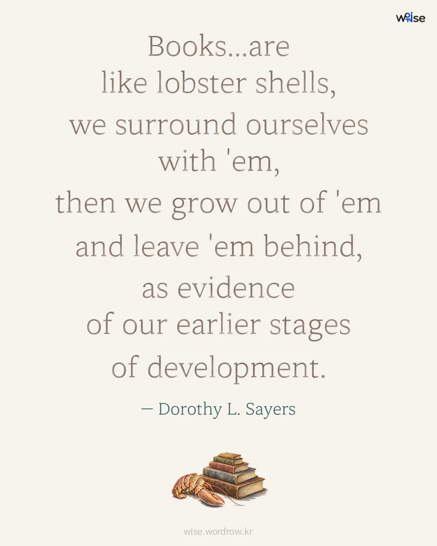 Books...are like lobster shells, we surround ourselves with 'em, then we grow out of 'em and leave 'em behind, as evidence of our earlier stages of development. — Dorothy L. Sayers 포토카드