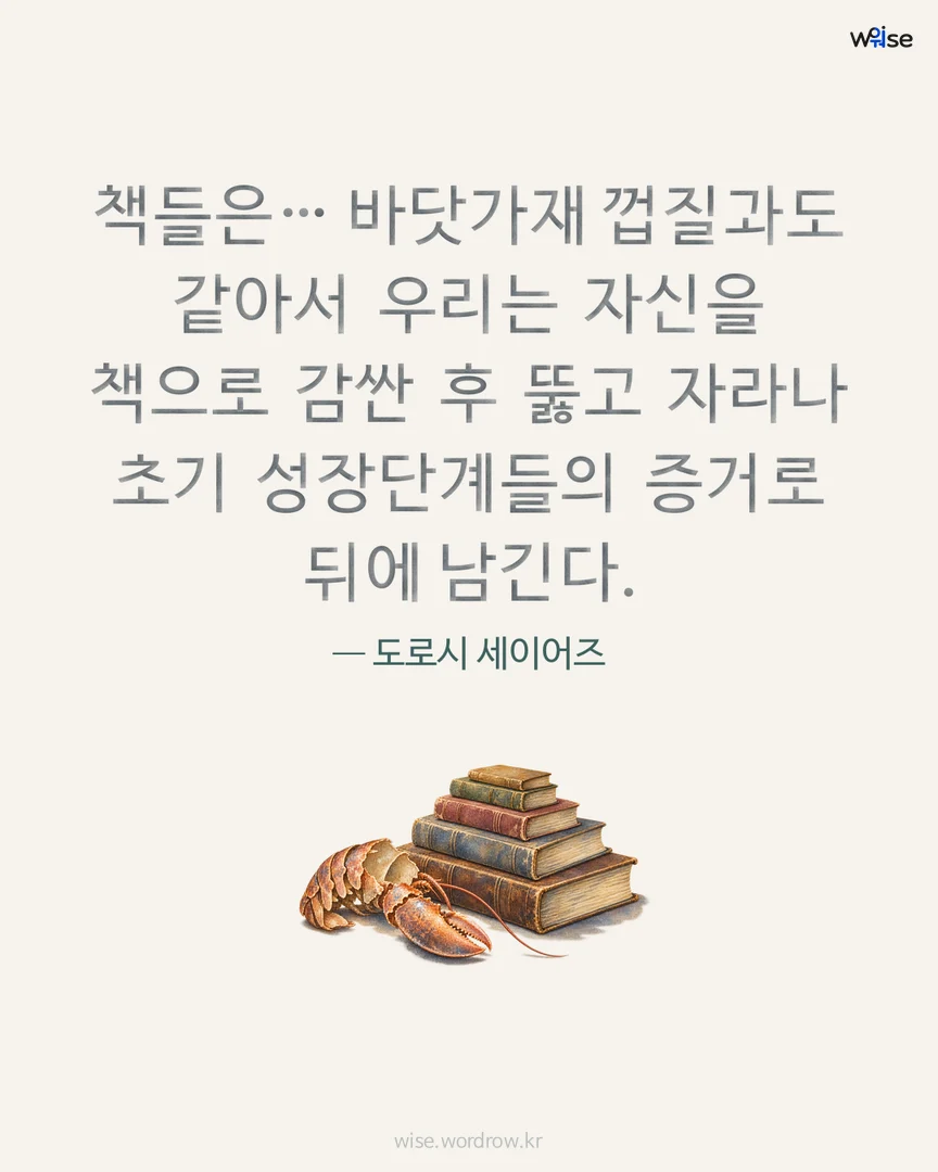 책들은… 바닷가재 껍질과도 같아서 우리는 자신을 책으로 감싼 후 뚫고 자라나 초기 성장단계들의 증거로 뒤에 남긴다. — 도로시 세이어즈 포토카드
