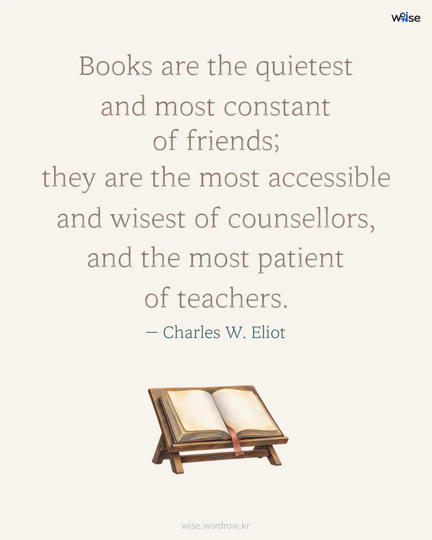 Books are the quietest and most constant of friends; they are the most accessible and wisest of counsellors, and the most patient of teachers. — Charles W. Eliot 포토카드