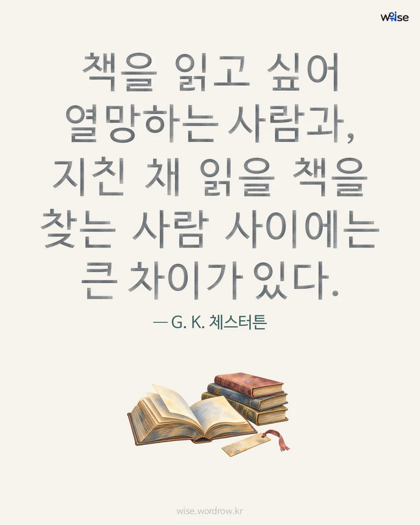 책을 읽고 싶어 열망하는 사람과, 지친 채 읽을 책을 찾는 사람 사이에는 큰 차이가 있다. — G. K. 체스터튼 포토카드
