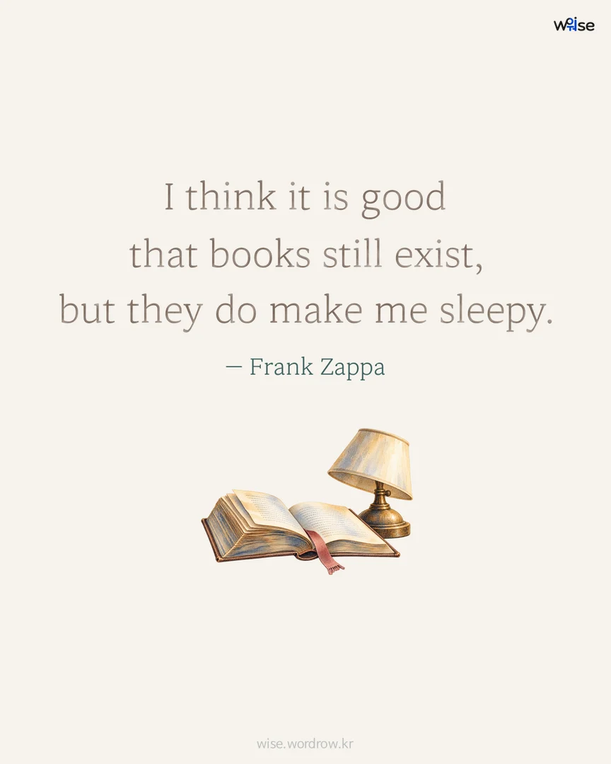 I think it is good that books still exist, but they do make me sleepy. — Frank Zappa 포토카드