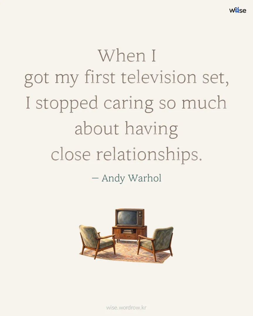 When I got my first television set, I stopped caring so much about having close relationships. — Andy Warhol 포토카드