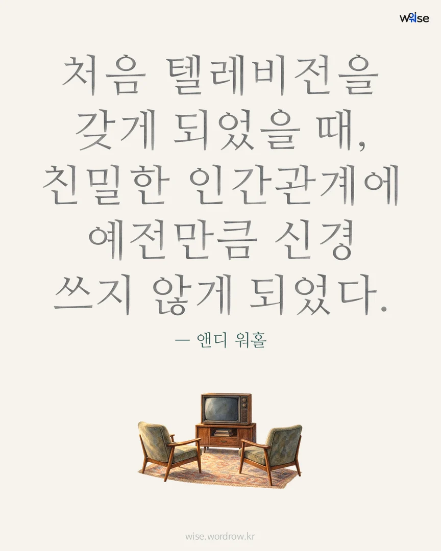 처음 텔레비전을 갖게 되었을 때, 친밀한 인간관계에 예전만큼 신경 쓰지 않게 되었다. — 앤디 워홀 포토카드