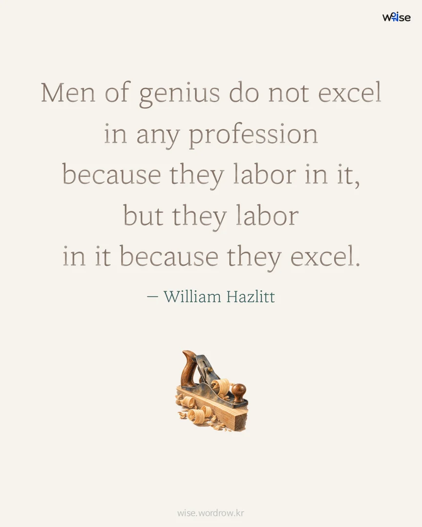 Men of genius do not excel in any profession because they labor in it, but they labor in it because they excel. — William Hazlitt 포토카드