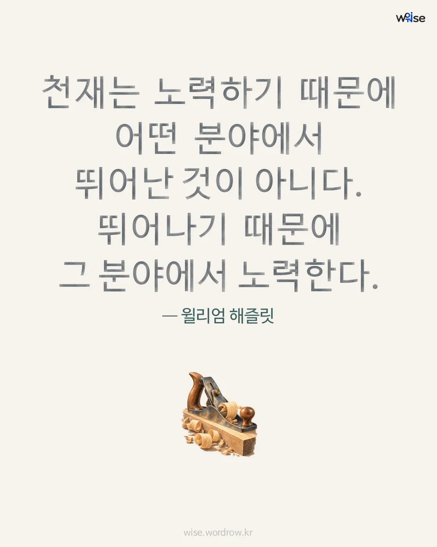 천재는 노력하기 때문에 어떤 분야에서 뛰어난 것이 아니다. 뛰어나기 때문에 그 분야에서 노력한다. — 윌리엄 해즐릿 포토카드