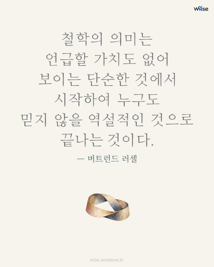 철학의 의미는 언급할 가치도 없어 보이는 단순한 것에서 시작하여 누구도 믿지 않을 역설적인 것으로 끝나는 것이다. — 버트런드 러셀 포토카드