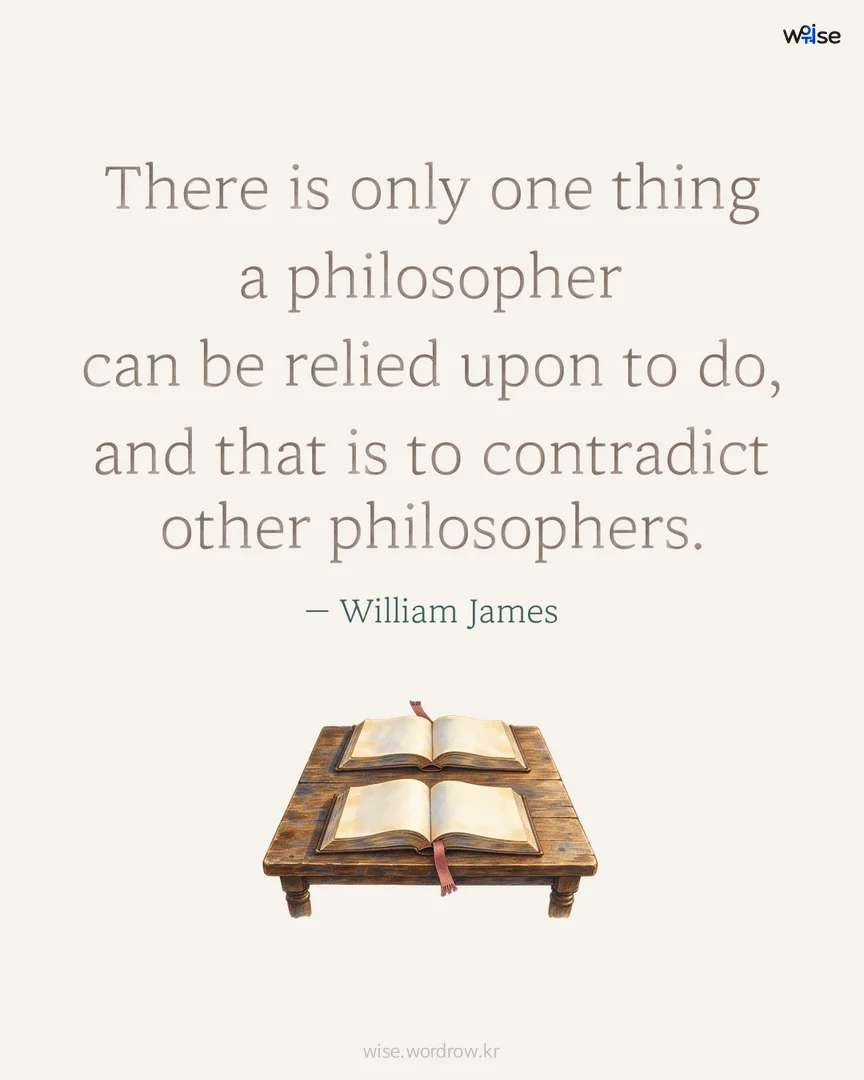 There is only one thing a philosopher can be relied upon to do, and that is to contradict other philosophers. — William James 포토카드