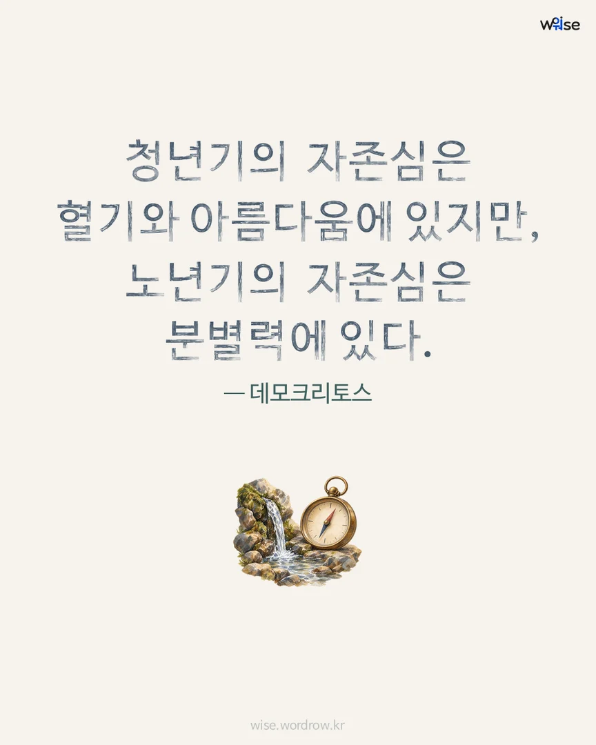 청년기의 자존심은 혈기와 아름다움에 있지만, 노년기의 자존심은 분별력에 있다. — 데모크리토스 포토카드