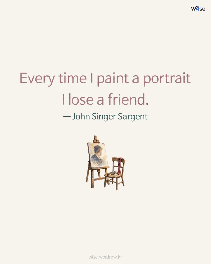 Every time I paint a portrait I lose a friend. — John Singer Sargent 포토카드