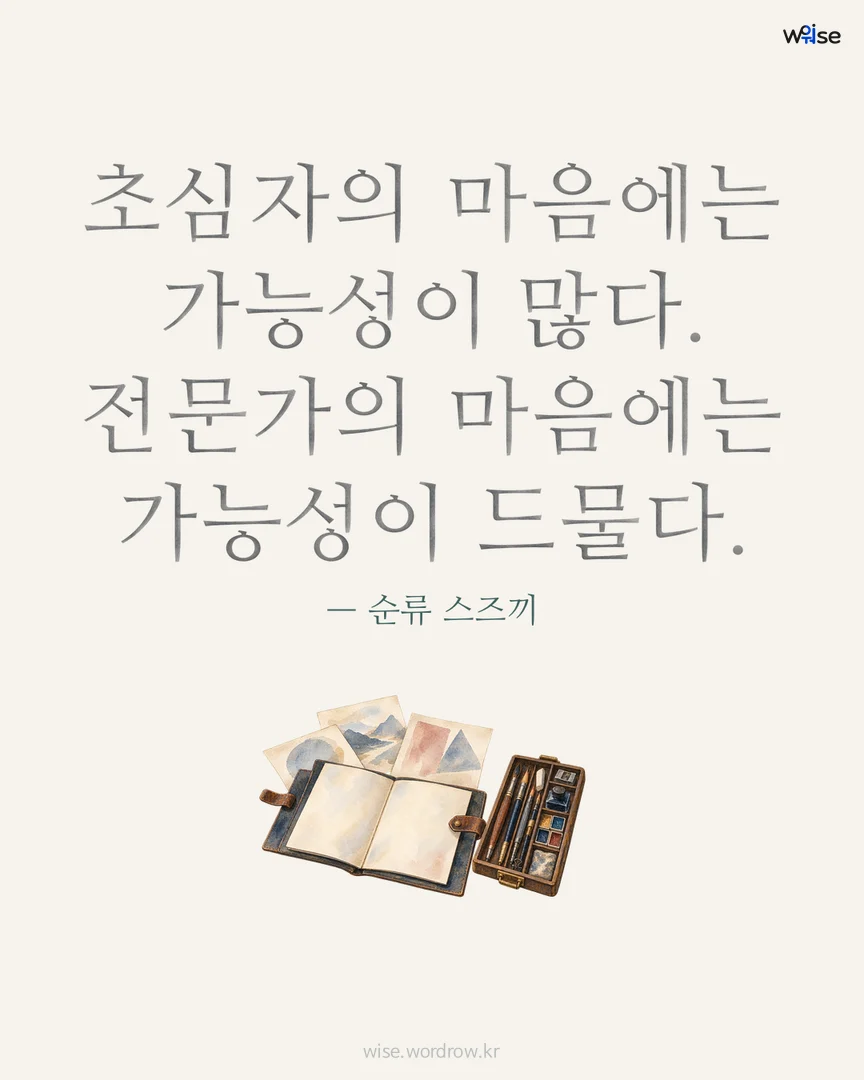 초심자의 마음에는 가능성이 많다. 전문가의 마음에는 가능성이 드물다. — 순류 스즈끼 포토카드