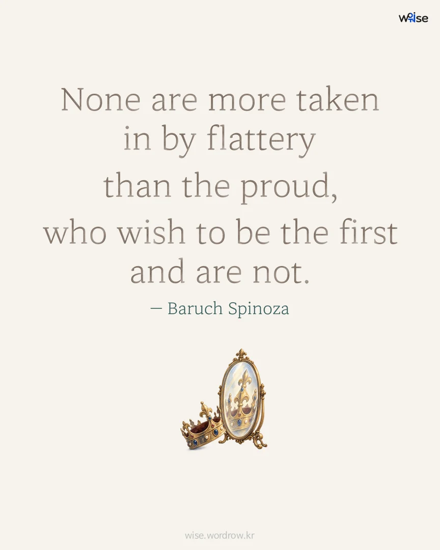 None are more taken in by flattery than the proud, who wish to be the first and are not. — Baruch Spinoza 포토카드