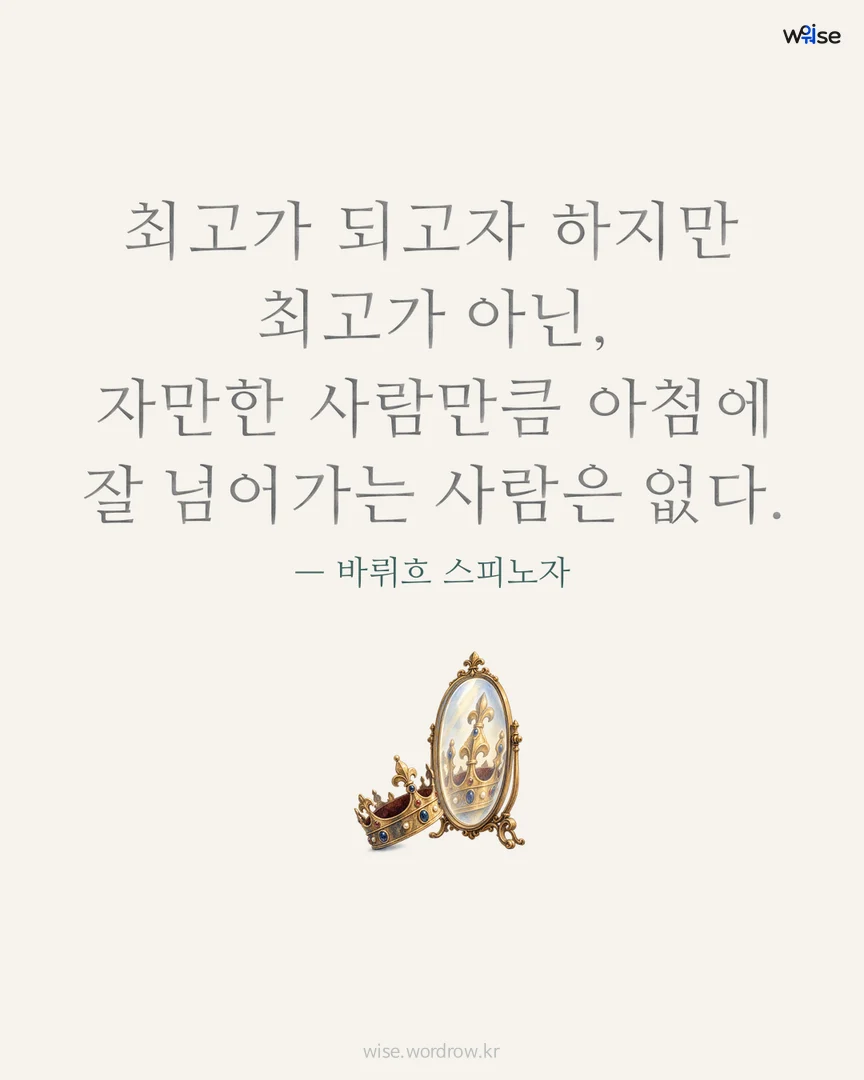최고가 되고자 하지만 최고가 아닌, 자만한 사람만큼 아첨에 잘 넘어가는 사람은 없다. — 바뤼흐 스피노자 포토카드