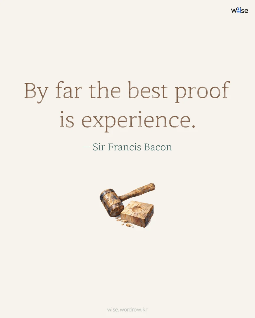 By far the best proof is experience. — Sir Francis Bacon 포토카드