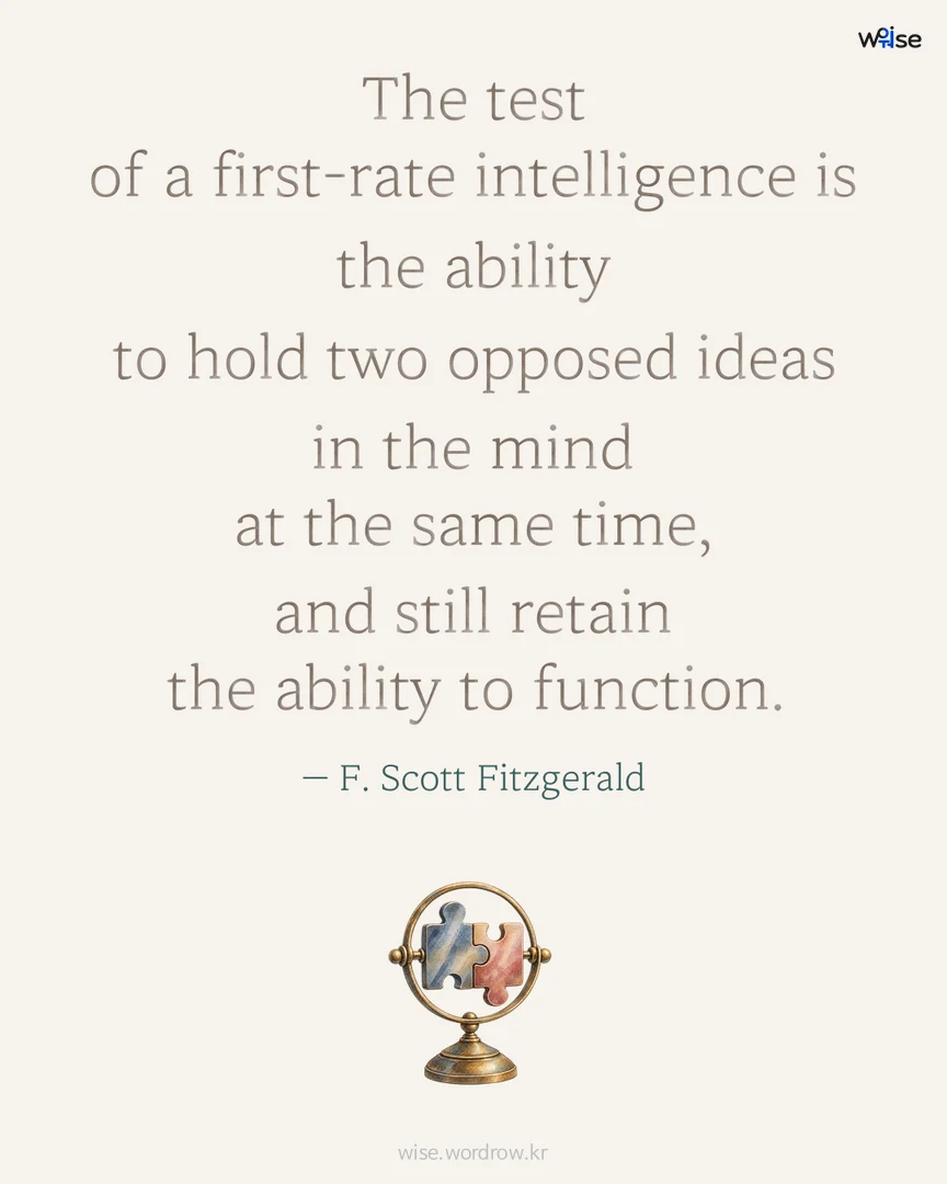 The test of a first-rate intelligence is the ability to hold two opposed ideas in the mind at the same time, and still retain the ability to function. — F. Scott Fitzgerald 포토카드