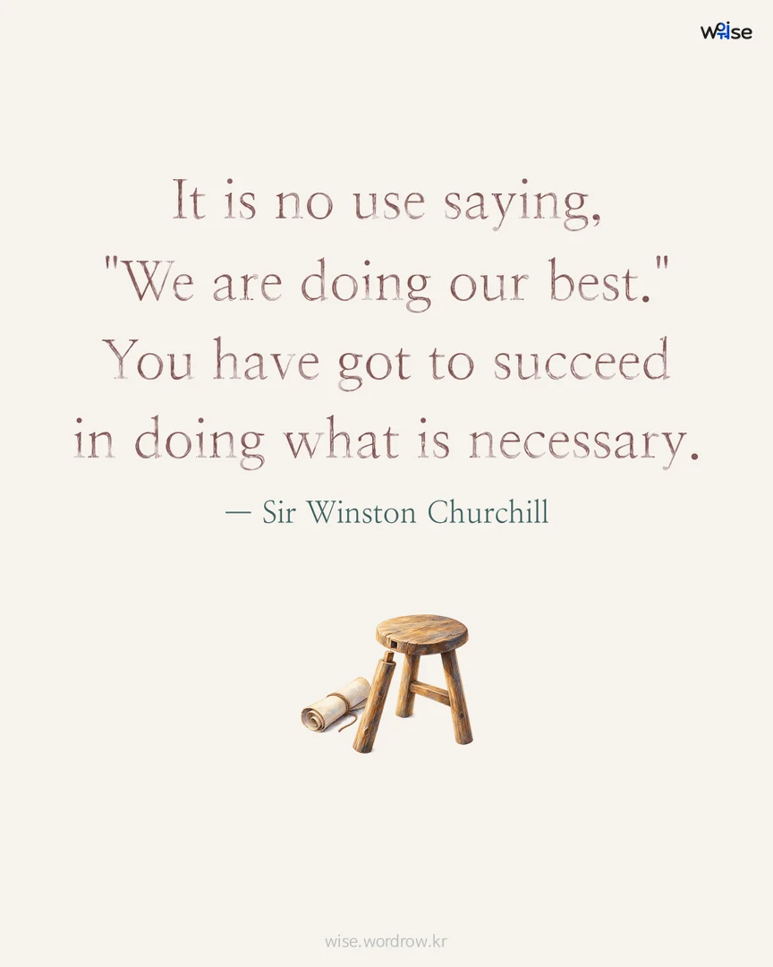 It is no use saying, "We are doing our best." You have got to succeed in doing what is necessary. — Sir Winston Churchill 포토카드
