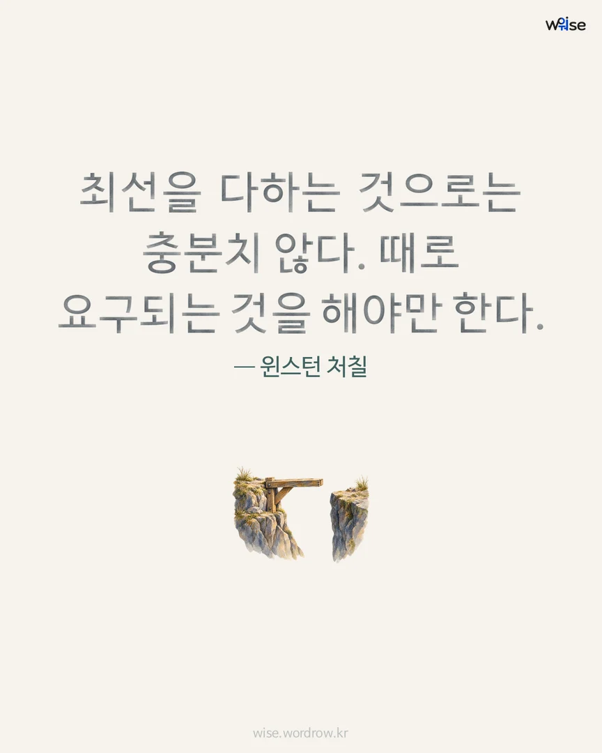 최선을 다하는 것으로는 충분치 않다. 때로 요구되는 것을 해야만 한다. — 윈스턴 처칠 포토카드