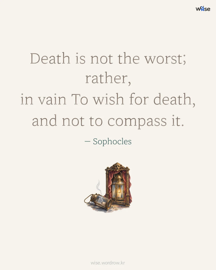 Death is not the worst; rather, in vain To wish for death, and not to compass it. — Sophocles 포토카드