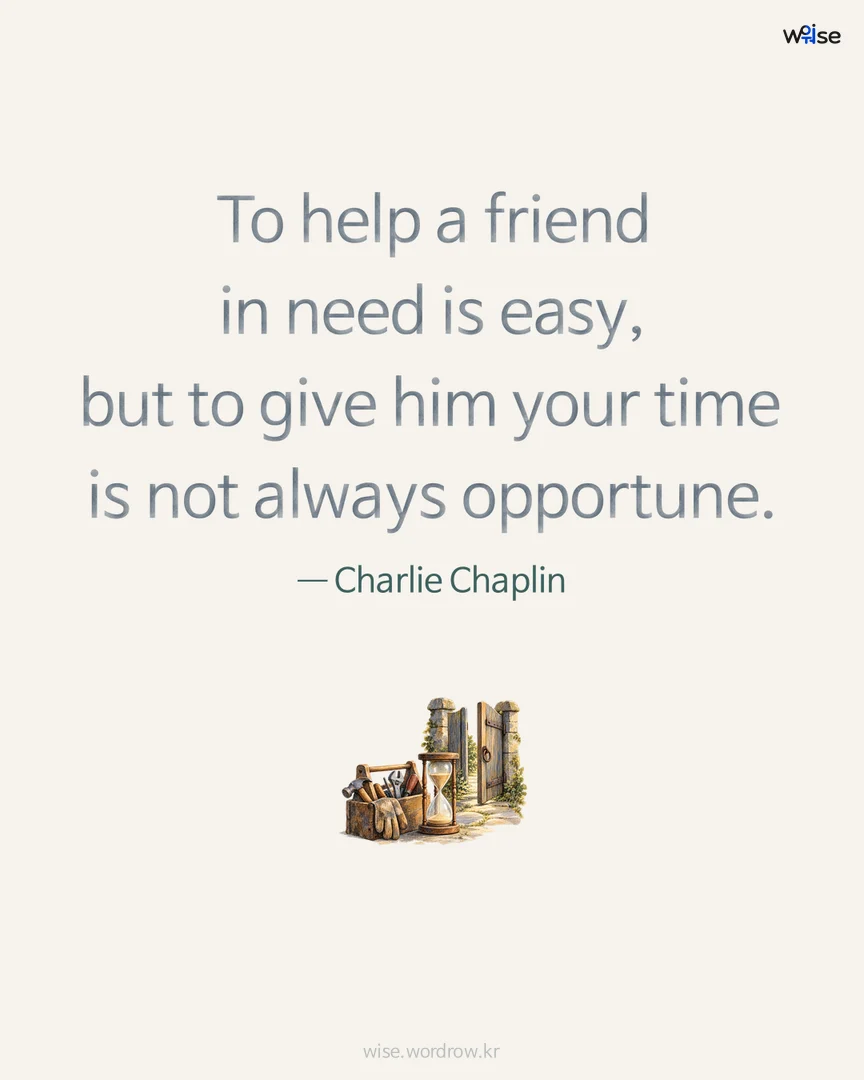 To help a friend in need is easy, but to give him your time is not always opportune. — Charlie Chaplin 포토카드