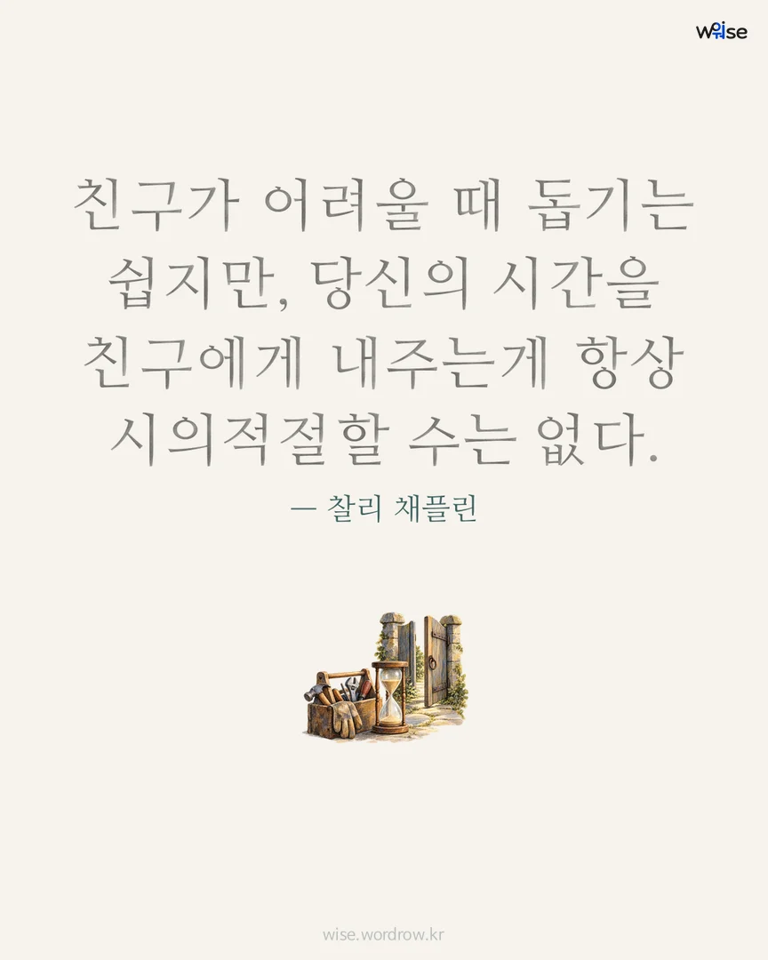 친구가 어려울 때 돕기는 쉽지만, 당신의 시간을 친구에게 내주는게 항상 시의적절할 수는 없다. — 찰리 채플린 포토카드