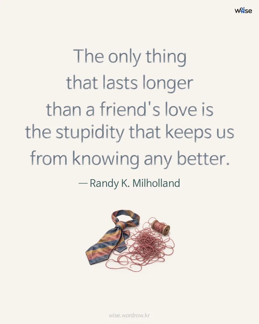 The only thing that lasts longer than a friend's love is the stupidity that keeps us from knowing any better. — Randy K. Milholland 포토카드