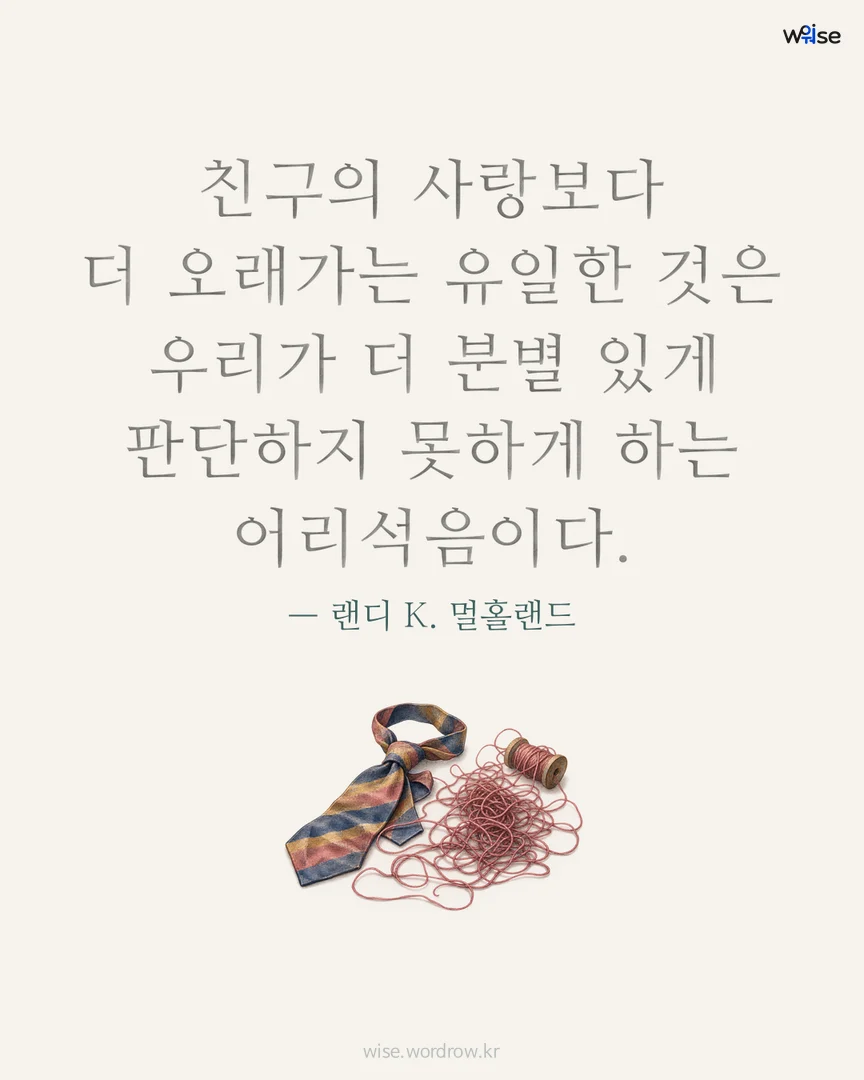 친구의 사랑보다 더 오래가는 유일한 것은 우리가 더 분별 있게 판단하지 못하게 하는 어리석음이다. — 랜디 K. 멀홀랜드 포토카드