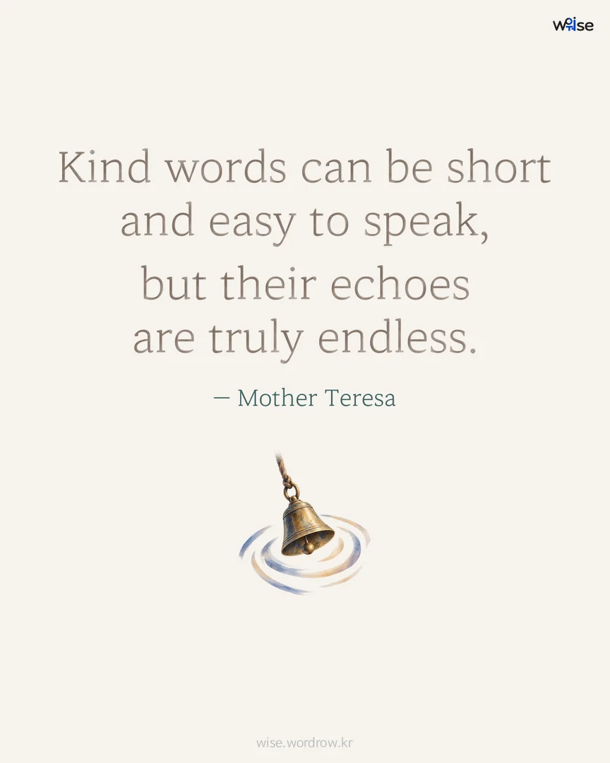 Kind words can be short and easy to speak, but their echoes are truly endless. — Mother Teresa 포토카드