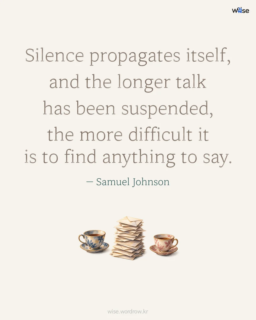Silence propagates itself, and the longer talk has been suspended, the more difficult it is to find anything to say. — Samuel Johnson 포토카드